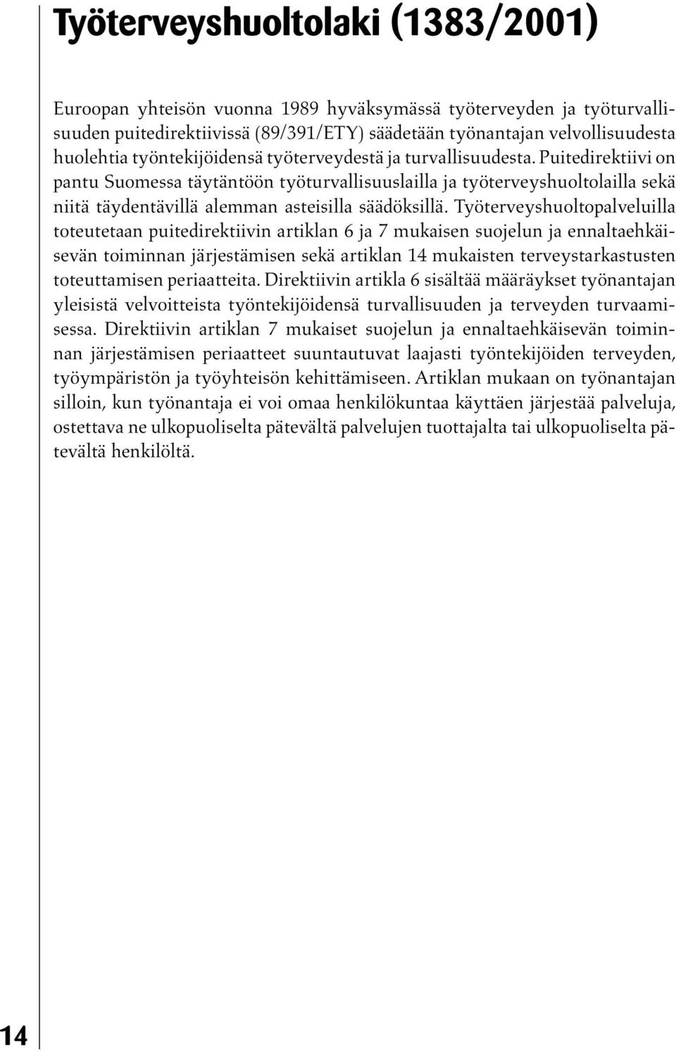 Puitedirektiivi on pantu Suomessa täytäntöön työturvallisuuslailla ja työterveyshuoltolailla sekä niitä täydentävillä alemman asteisilla säädöksillä.