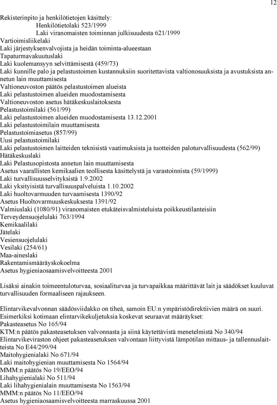 muuttamisesta Valtioneuvoston päätös pelastustoimen alueista Laki pelastustoimen alueiden muodostamisesta Valtioneuvoston asetus hätäkeskuslaitoksesta Pelastustoimilaki (561/99) Laki pelastustoimen