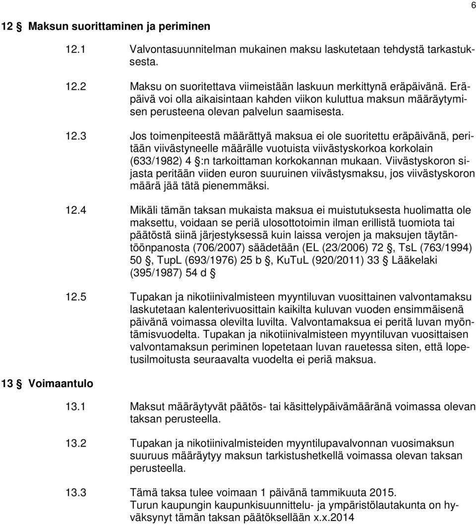 3 Jos toimenpiteestä määrättyä maksua ei ole suoritettu eräpäivänä, peritään viivästyneelle määrälle vuotuista viivästyskorkoa korkolain (633/1982) 4 :n tarkoittaman korkokannan mukaan.