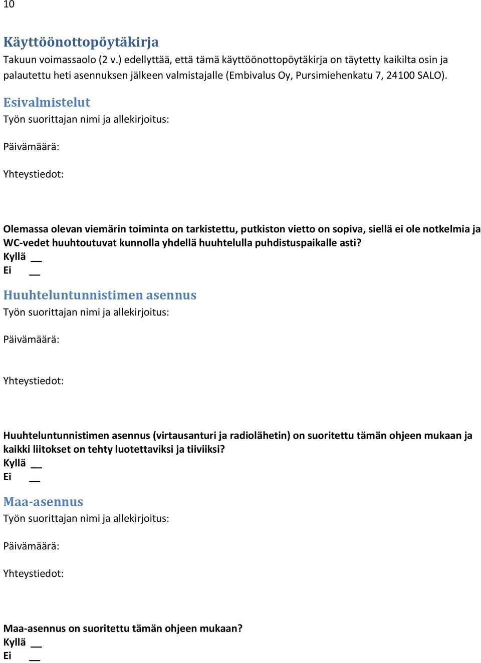 Esivalmistelut Työn suorittajan nimi ja allekirjoitus: Päivämäärä: Yhteystiedot: Olemassa olevan viemärin toiminta on tarkistettu, putkiston vietto on sopiva, siellä ei ole notkelmia ja WC-vedet