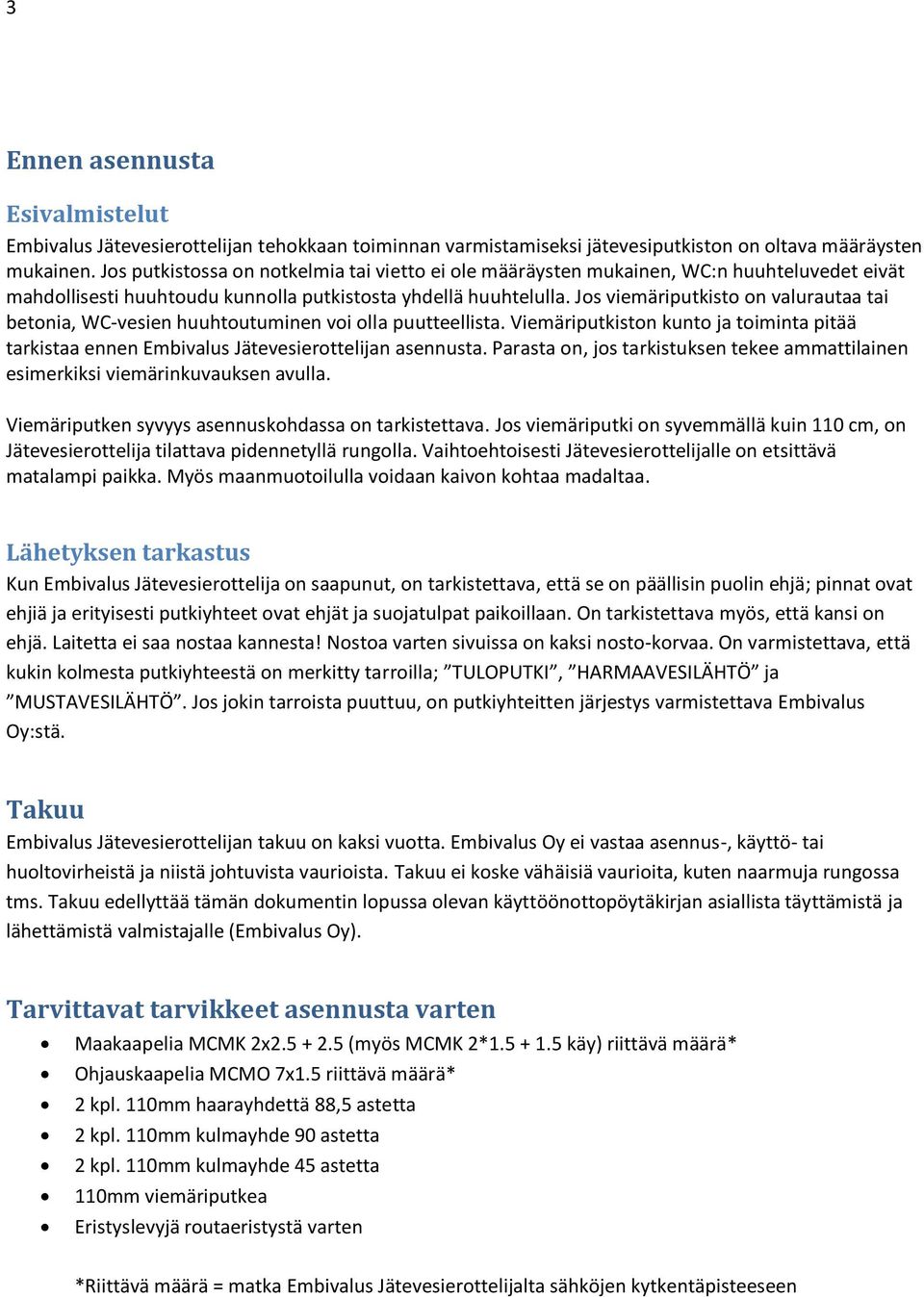 Jos viemäriputkisto on valurautaa tai betonia, WC-vesien huuhtoutuminen voi olla puutteellista. Viemäriputkiston kunto ja toiminta pitää tarkistaa ennen Embivalus Jätevesierottelijan asennusta.