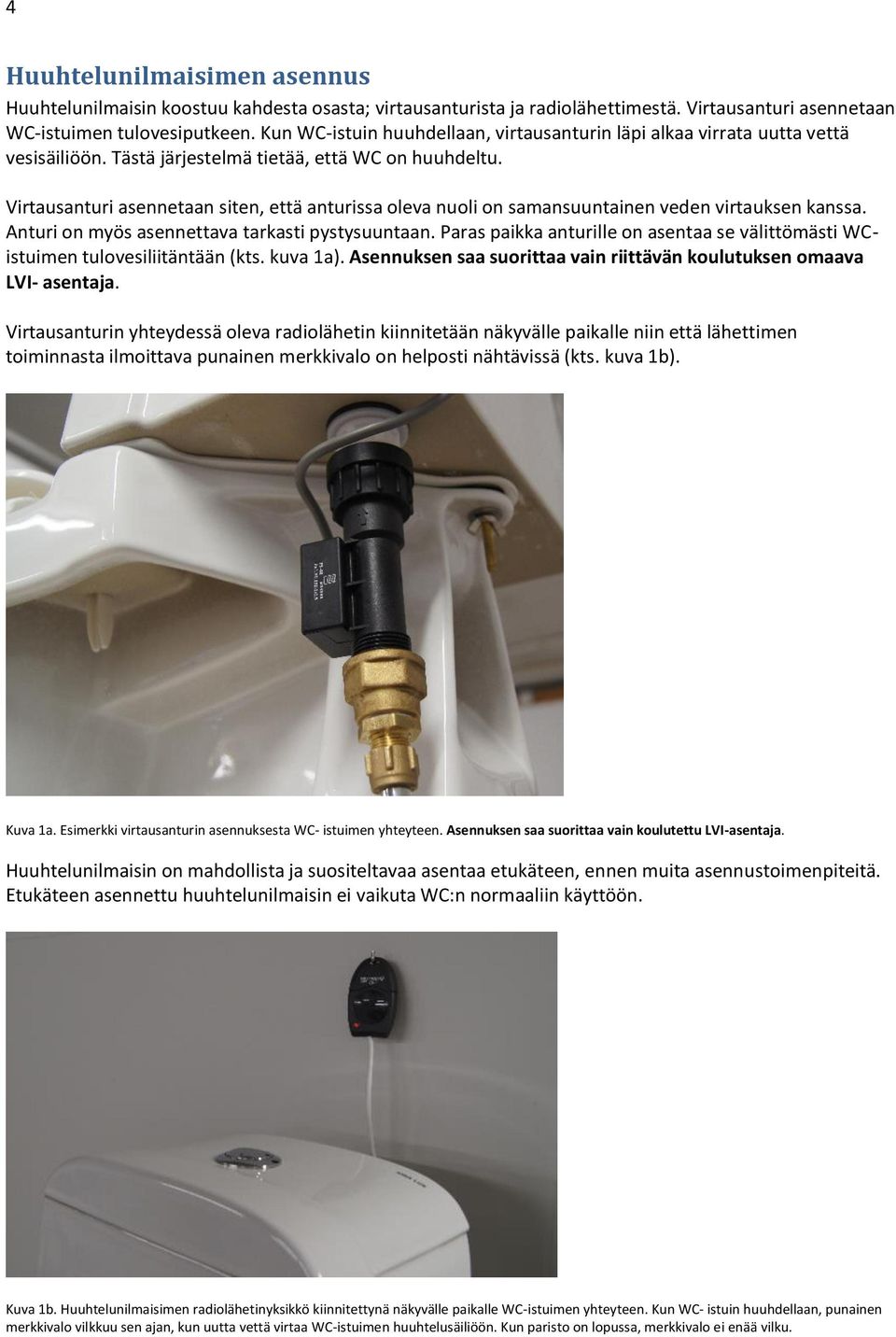 Virtausanturi asennetaan siten, että anturissa oleva nuoli on samansuuntainen veden virtauksen kanssa. Anturi on myös asennettava tarkasti pystysuuntaan.