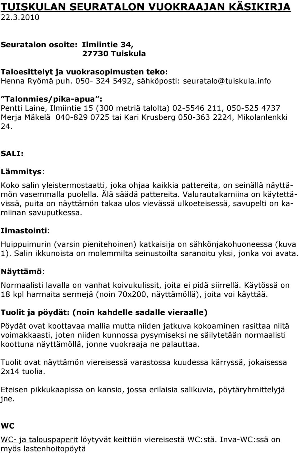 info Talonmies/pika-apua : Pentti Laine, Ilmiintie 15 (300 metriä talolta) 02-5546 211, 050-525 4737 Merja Mäkelä 040-829 0725 tai Kari Krusberg 050-363 2224, Mikolanlenkki 24.