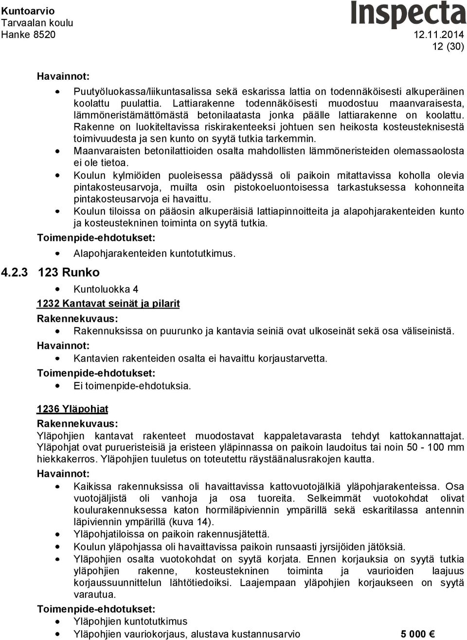 Rakenne on luokiteltavissa riskirakenteeksi johtuen sen heikosta kosteusteknisestä toimivuudesta ja sen kunto on syytä tutkia tarkemmin.