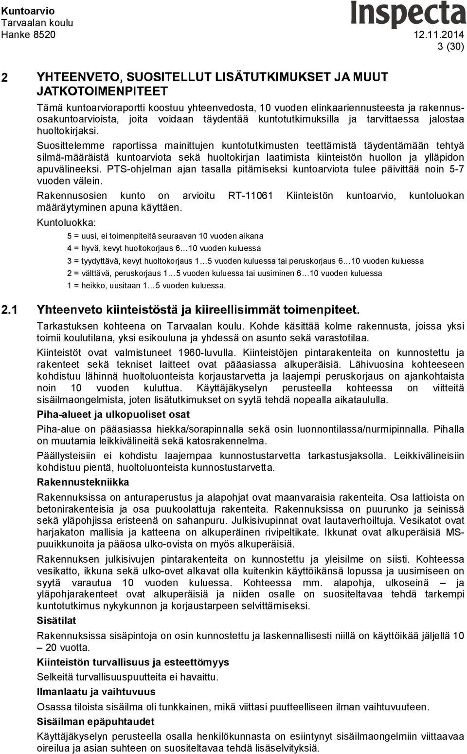 PTS-ohjelman ajan tasalla pitämiseksi kuntoarviota tulee päivittää noin 5-7 vuoden välein. Rakennusosien kunto on arvioitu RT-11061 Kiinteistön kuntoarvio, kuntoluokan määräytyminen apuna käyttäen.