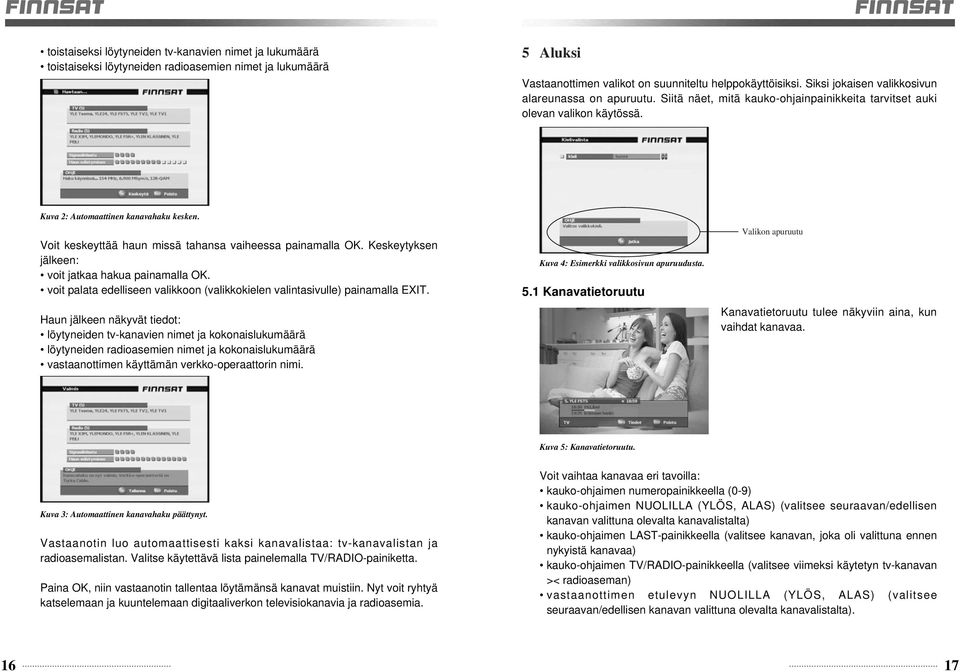 Voit keskeyttää haun missä tahansa vaiheessa painamalla OK. Keskeytyksen jälkeen: voit jatkaa hakua painamalla OK. voit palata edelliseen valikkoon (valikkokielen valintasivulle) painamalla EXIT.