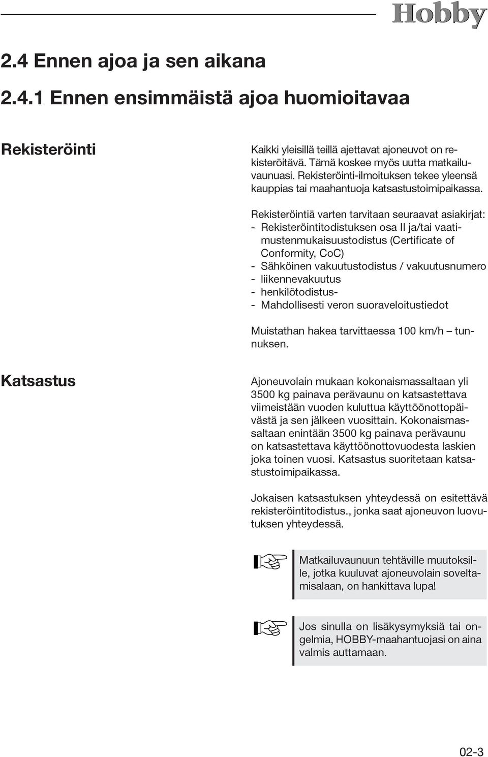 Rekisteröintiä varten tarvitaan seuraavat asiakirjat: - Rekisteröintitodistuksen osa II ja/tai vaatimustenmukaisuustodistus (Certificate of Conformity, CoC) - Sähköinen vakuutustodistus /