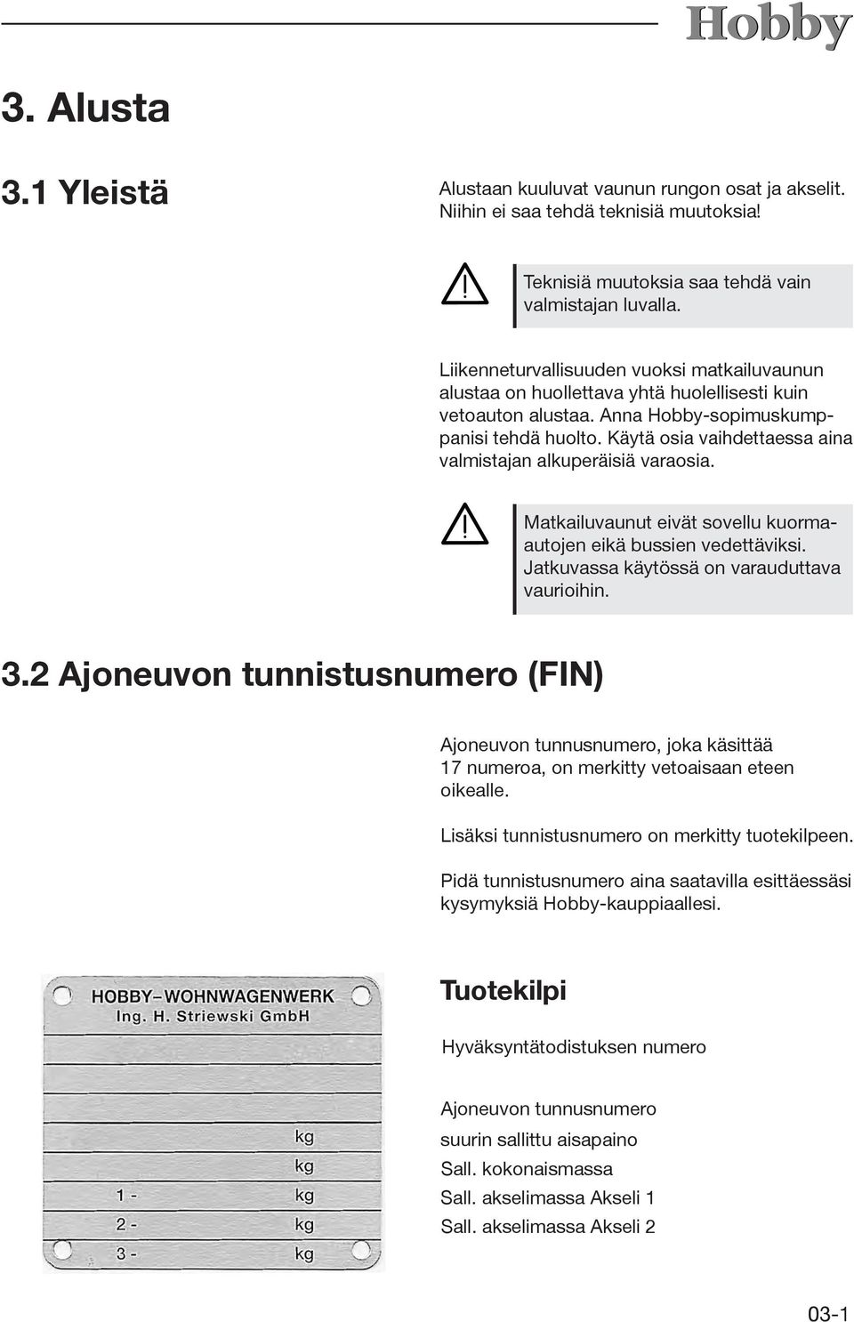 Käytä osia vaihdettaessa aina valmistajan alkuperäisiä varaosia. Matkailuvaunut eivät sovellu kuormaautojen eikä bussien vedettäviksi. Jatkuvassa käytössä on varauduttava vaurioihin. 3.