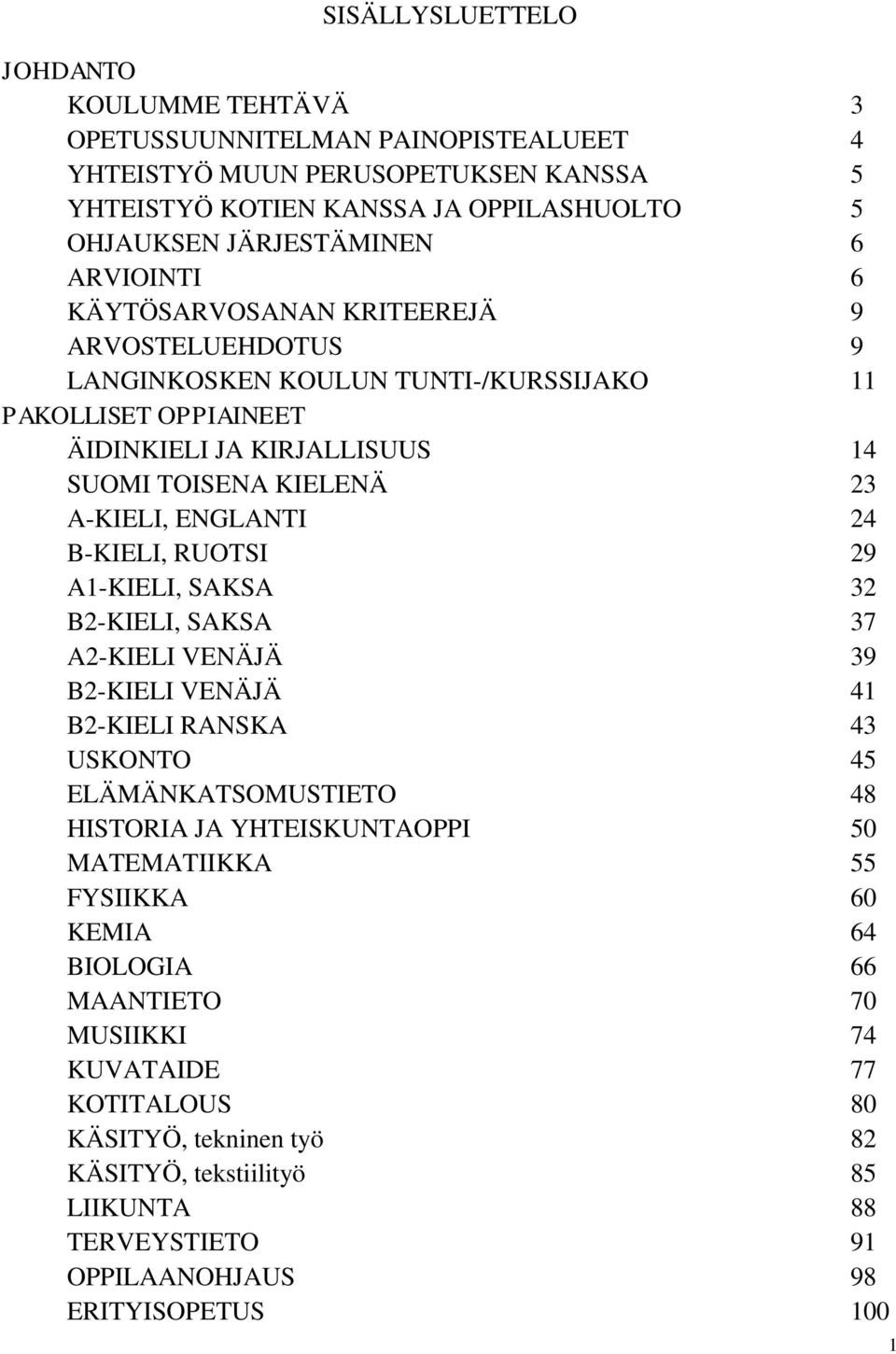 24 B-KIELI, RUOTSI 29 A1-KIELI, SAKSA 32 B2-KIELI, SAKSA 37 A2-KIELI VENÄJÄ 39 B2-KIELI VENÄJÄ 41 B2-KIELI RANSKA 43 USKONTO 45 ELÄMÄNKATSOMUSTIETO 48 HISTORIA JA YHTEISKUNTAOPPI 50 MATEMATIIKKA