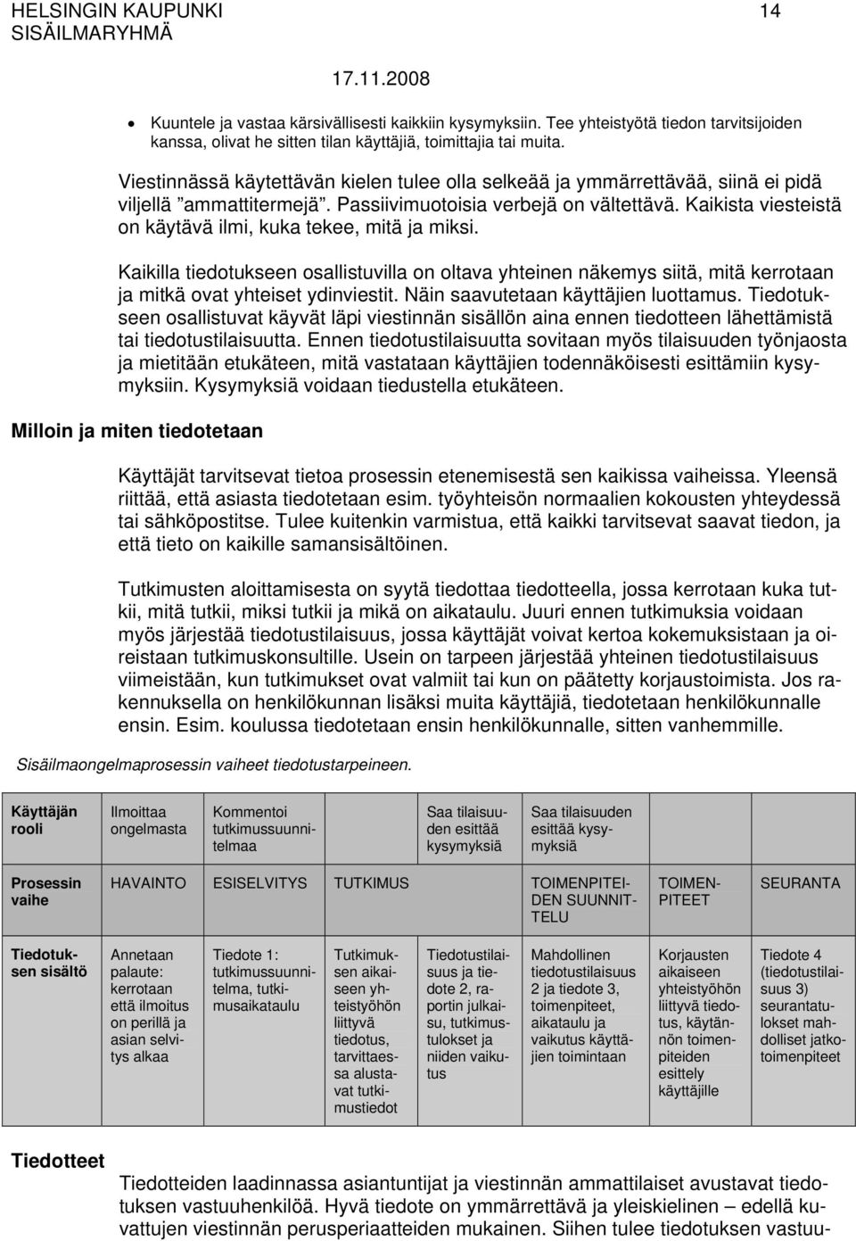 Kaikista viesteistä on käytävä ilmi, kuka tekee, mitä ja miksi. Kaikilla tiedotukseen osallistuvilla on oltava yhteinen näkemys siitä, mitä kerrotaan ja mitkä ovat yhteiset ydinviestit.