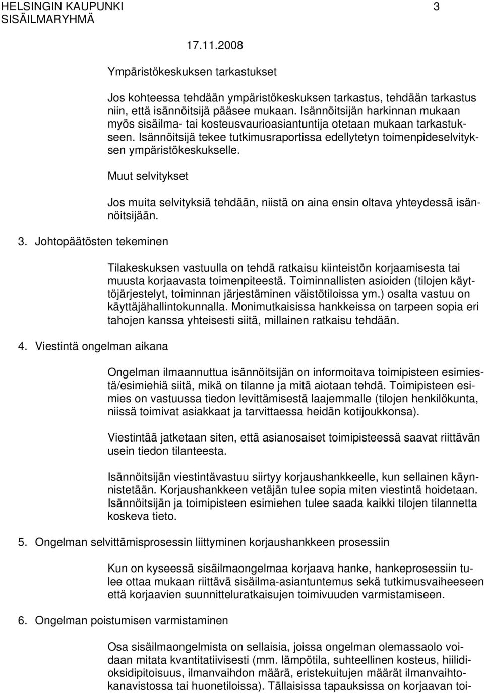 Muut selvitykset 3. Johtopäätösten tekeminen 4. Viestintä ongelman aikana Jos muita selvityksiä tehdään, niistä on aina ensin oltava yhteydessä isännöitsijään.