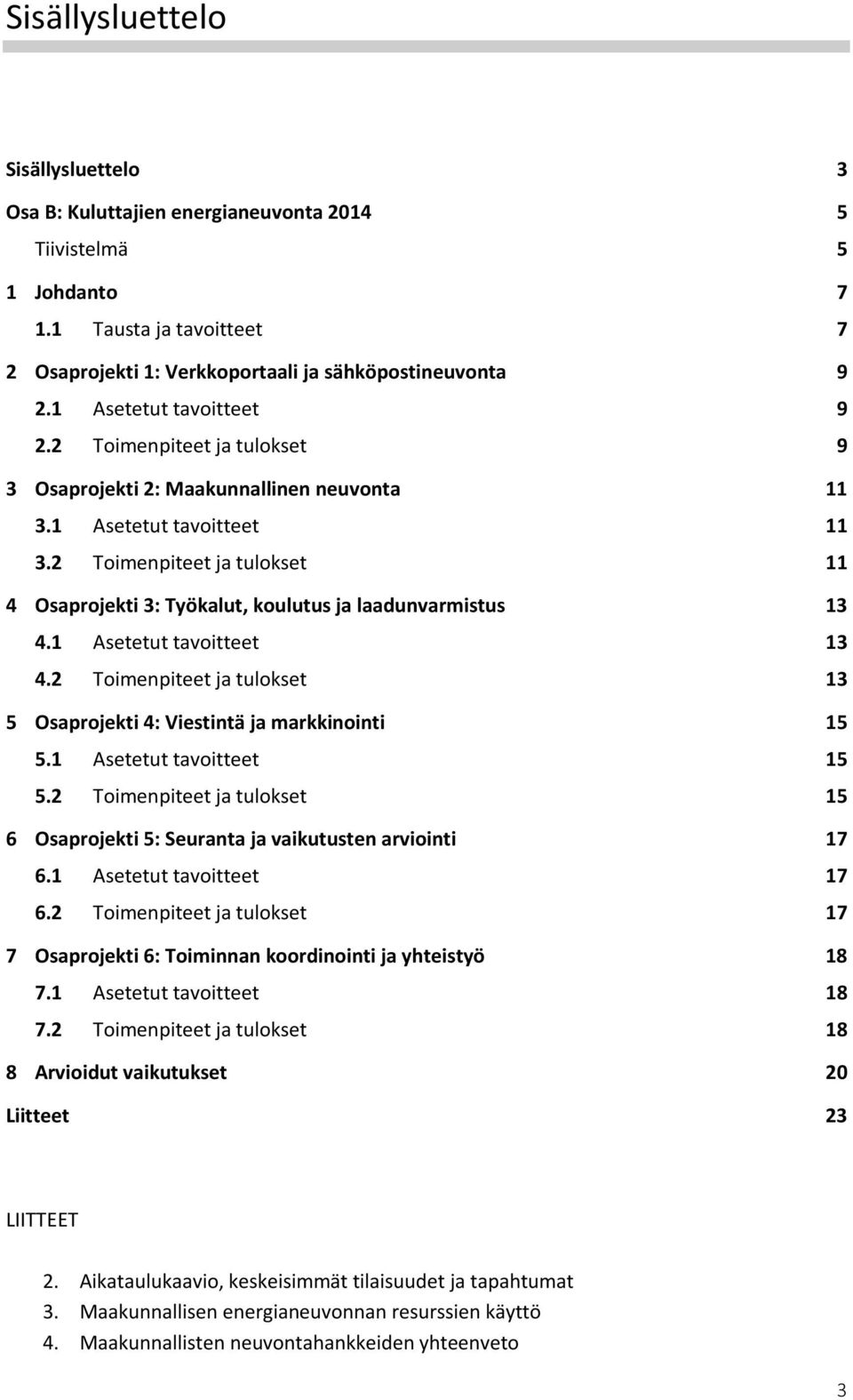 2 Toimenpiteet ja tulokset 11 4 Osaprojekti 3: Työkalut, koulutus ja laadunvarmistus 13 4.1 Asetetut tavoitteet 13 4.2 Toimenpiteet ja tulokset 13 5 Osaprojekti 4: Viestintä ja markkinointi 15 5.