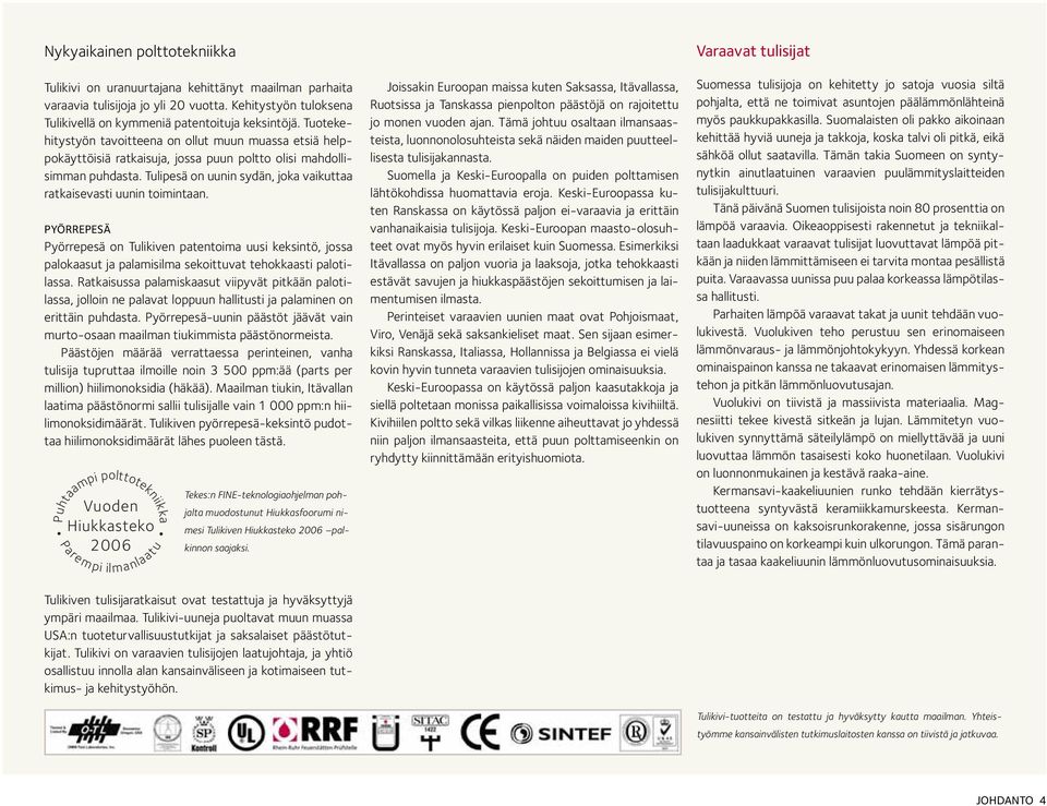 Tuotekehitystyön tavoitteena on ollut muun muassa etsiä helppokäyttöisiä ratkaisuja, jossa puun poltto olisi mahdollisimman puhdasta.