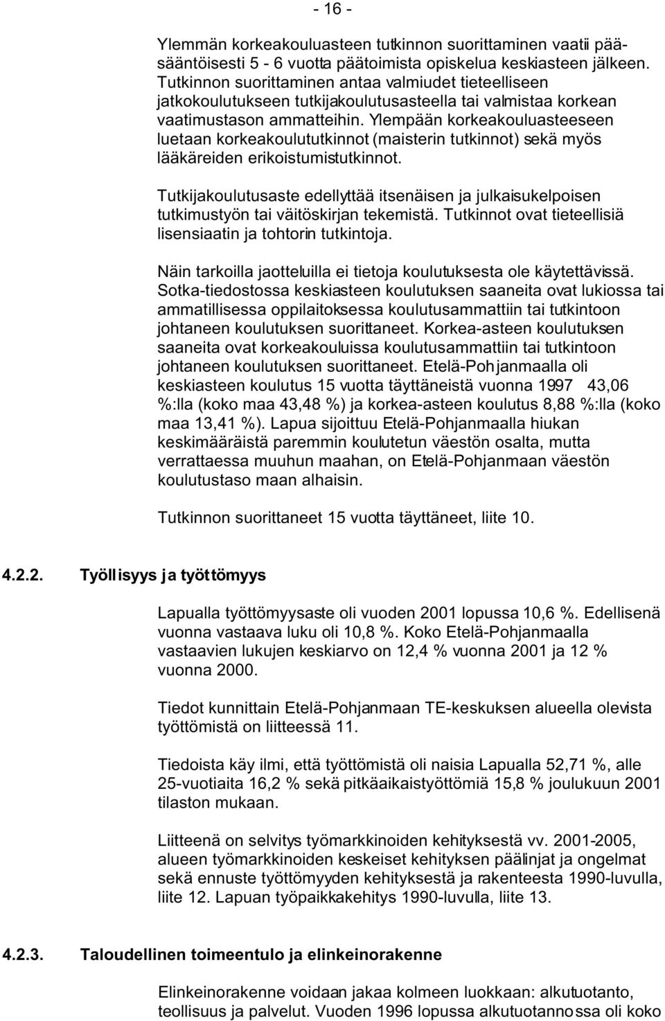 Ylempään korkeakouluasteeseen luetaan korkeakoulututkinnot (maisterin tutkinnot) sekä myös lääkäreiden erikoistumistutkinnot.