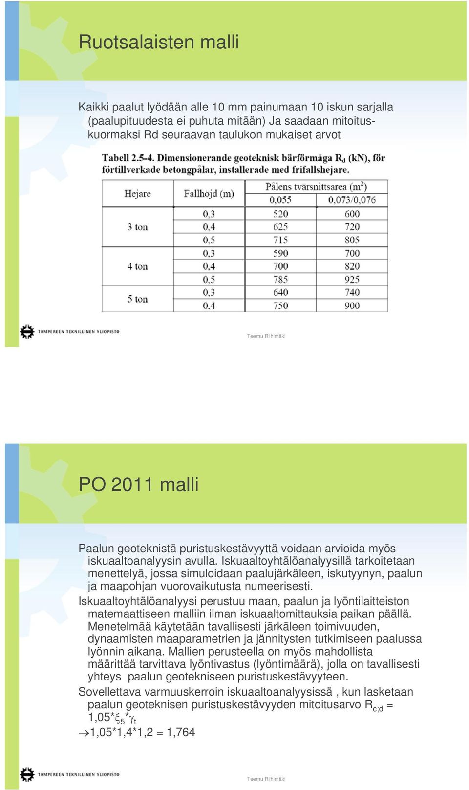 Iskuaaltoyhtälöanalyysillä tarkoitetaan menettelyä, jossa simuloidaan paalujärkäleen, iskutyynyn, paalun ja maapohjan vuorovaikutusta numeerisesti.