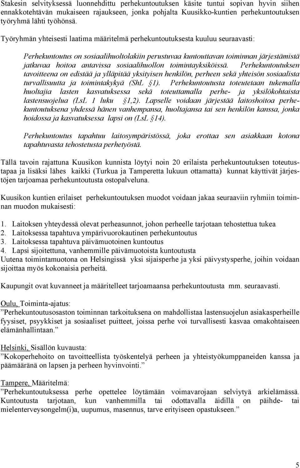 Työryhmän yhteisesti laatima määritelmä perhekuntoutuksesta kuuluu seuraavasti: Perhekuntoutus on sosiaalihuoltolakiin perustuvaa kuntouttavan toiminnan järjestämistä jatkuvaa hoitoa antavissa