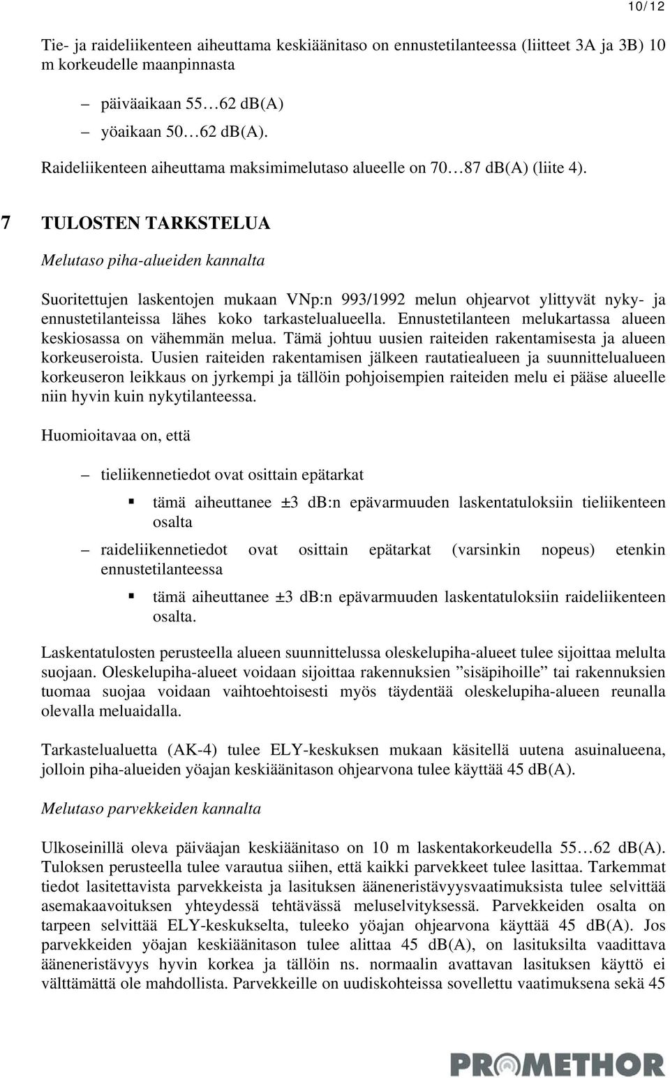 7 TULOSTEN TARKSTELUA Melutaso piha-alueiden kannalta Suoritettujen laskentojen mukaan VNp:n 993/1992 melun ohjearvot ylittyvät nyky- ja ennustetilanteissa lähes koko tarkastelualueella.