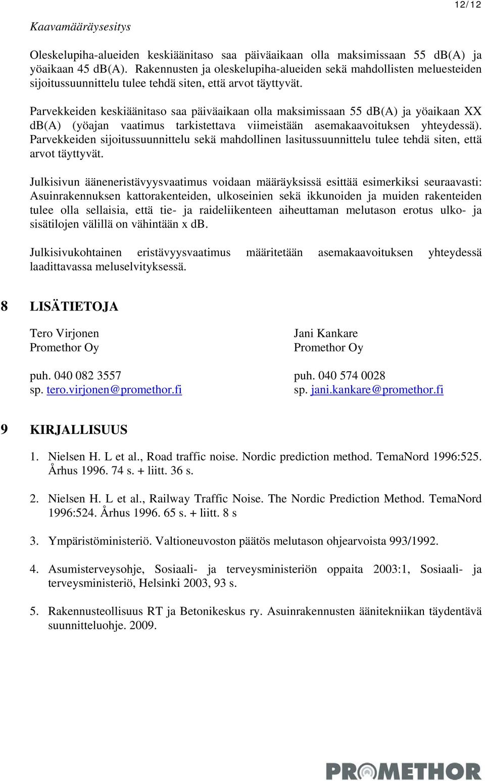 Parvekkeiden keskiäänitaso saa päiväaikaan olla maksimissaan 55 db(a) ja yöaikaan XX db(a) (yöajan vaatimus tarkistettava viimeistään asemakaavoituksen yhteydessä).