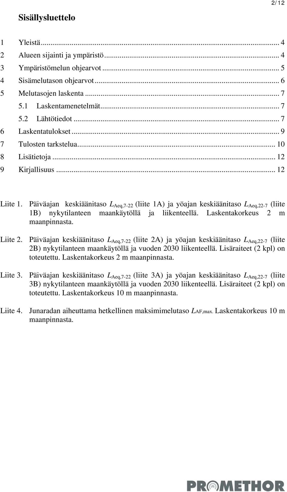 Päiväajan keskiäänitaso L Aeq,7-22 (liite 1A) ja yöajan keskiäänitaso L Aeq,22-7 (liite 1B) nykytilanteen maankäytöllä ja liikenteellä. Laskentakorkeus 2 m maanpinnasta. Liite 2.