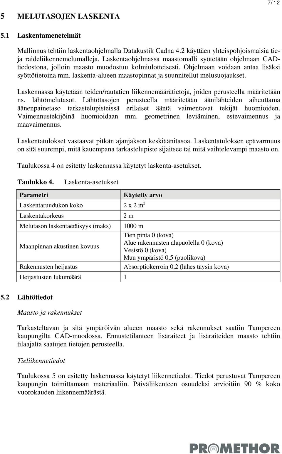 laskenta-alueen maastopinnat ja suunnitellut melusuojaukset. Laskennassa käytetään teiden/rautatien liikennemäärätietoja, joiden perusteella määritetään ns. lähtömelutasot.