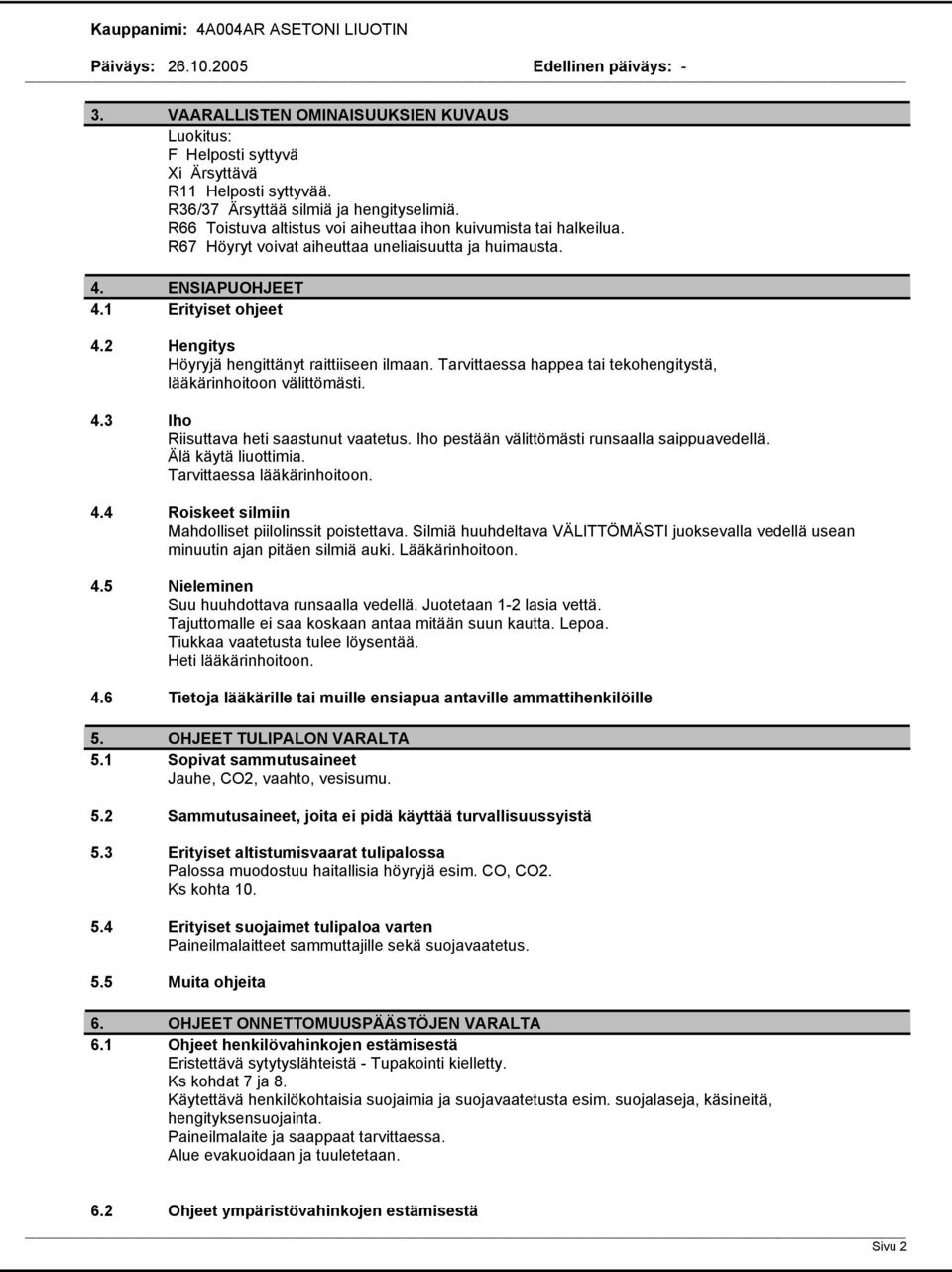 2 Hengitys Höyryjä hengittänyt raittiiseen ilmaan. Tarvittaessa happea tai tekohengitystä, lääkärinhoitoon välittömästi. 4.3 Iho Riisuttava heti saastunut vaatetus.