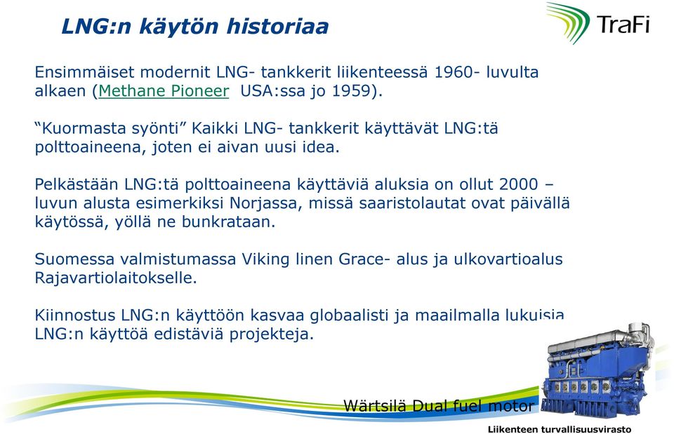 Pelkästään LNG:tä polttoaineena käyttäviä aluksia on ollut 2000 luvun alusta esimerkiksi Norjassa, missä saaristolautat ovat päivällä käytössä, yöllä
