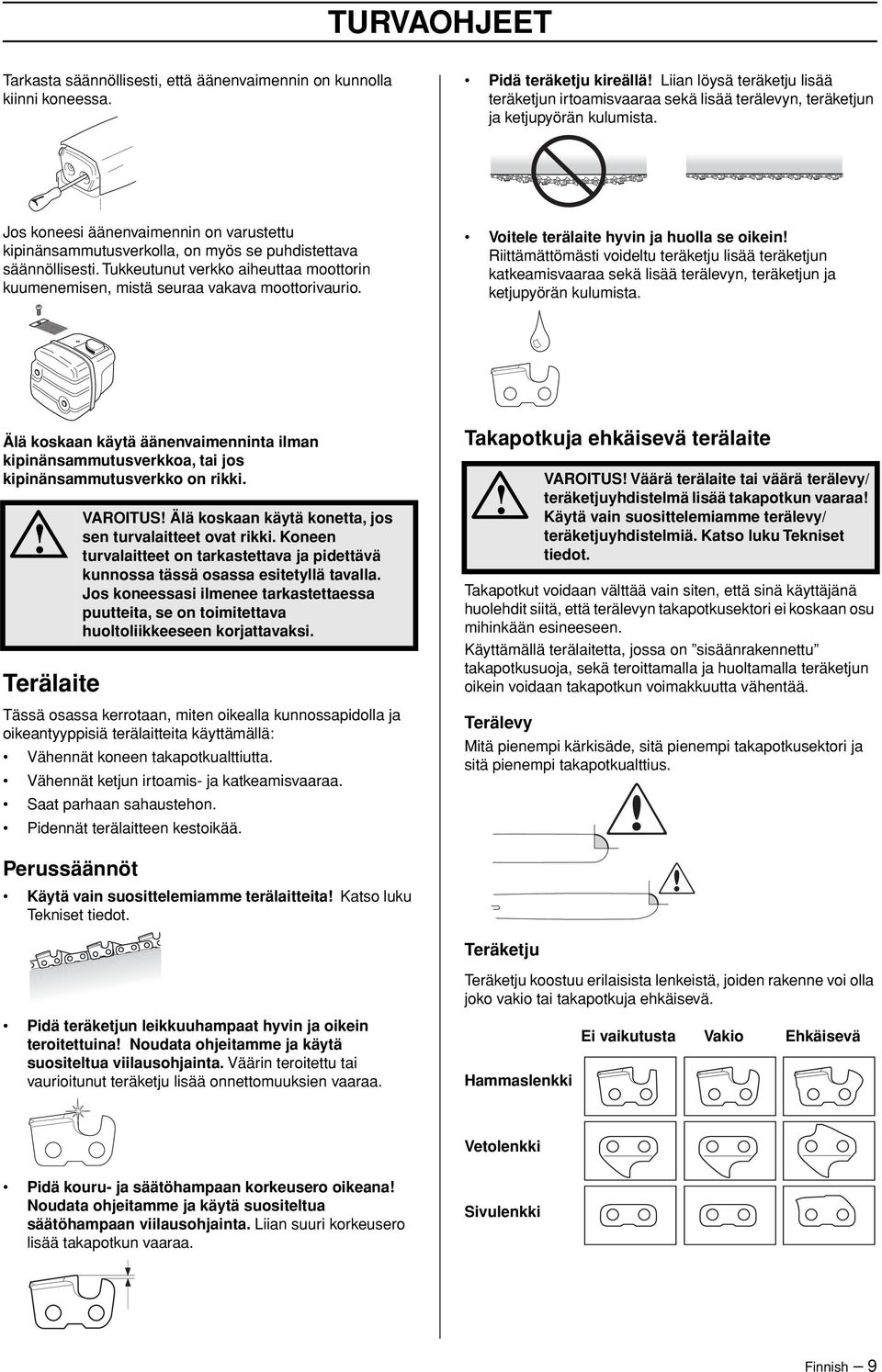 Jos koneesi äänenvaimennin on varustettu kipinänsammutusverkolla, on myös se puhdistettava säännöllisesti. Tukkeutunut verkko aiheuttaa moottorin kuumenemisen, mistä seuraa vakava moottorivaurio.