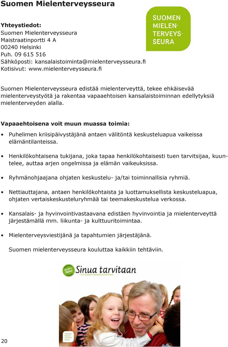 fi Suomen Mielenterveysseura edistää mielenterveyttä, tekee ehkäisevää mielenterveystyötä ja rakentaa vapaaehtoisen kansalaistoiminnan edellytyksiä mielenterveyden alalla.