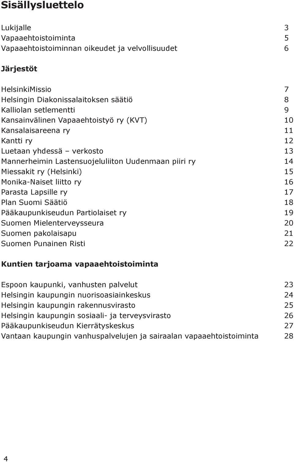 Monika-Naiset liitto ry 16 Parasta Lapsille ry 17 Plan Suomi Säätiö 18 Pääkaupunkiseudun Partiolaiset ry 19 Suomen Mielenterveysseura 20 Suomen pakolaisapu 21 Suomen Punainen Risti 22 Kuntien