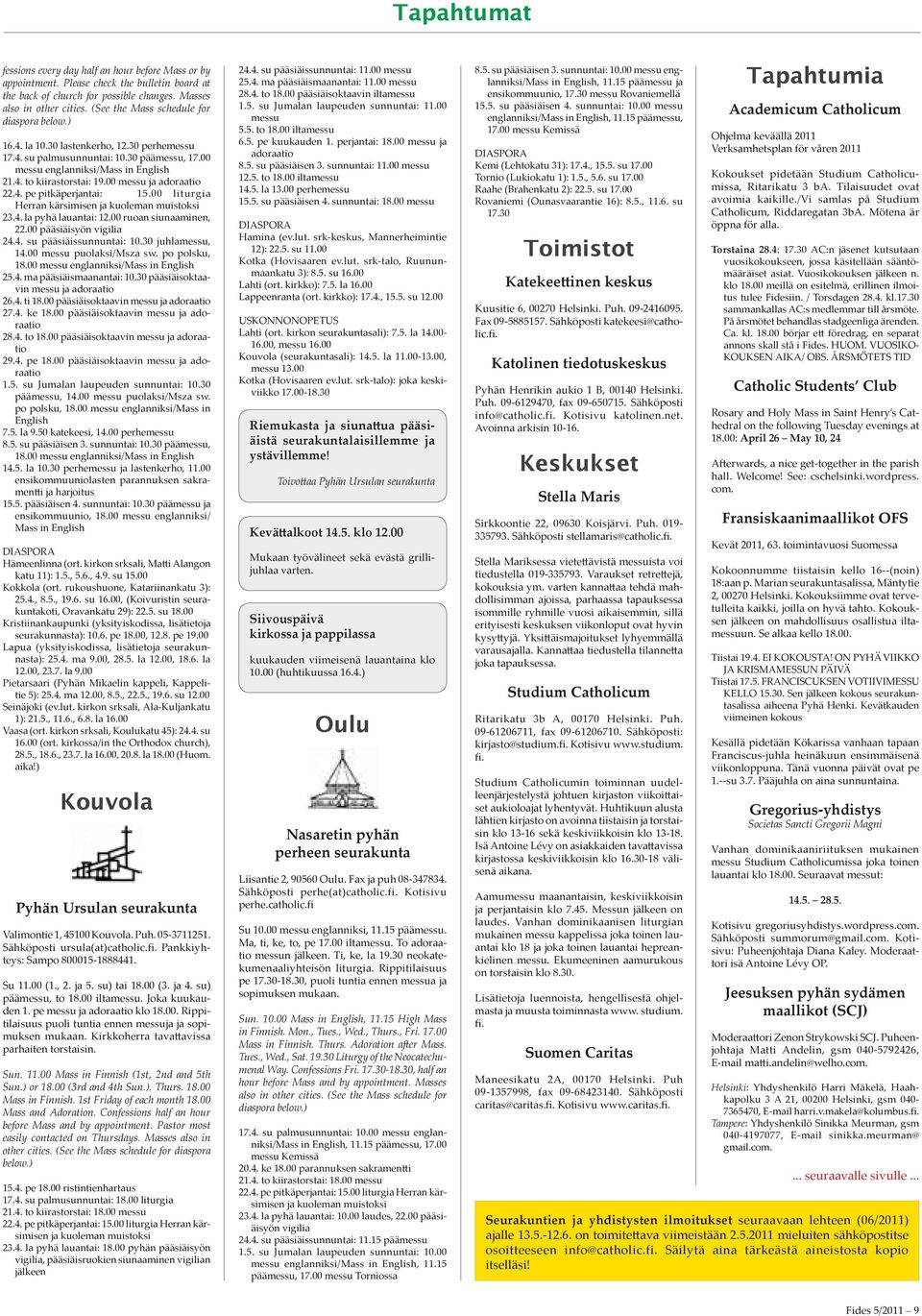 00 messu ja adoraatio 22.4. pe pitkäperjantai: 15.00 liturgia Herran kärsimisen ja kuoleman muistoksi 23.4. la pyhä lauantai: 12.00 ruoan siunaaminen, 22.00 pääsiäisyön vigilia 24.4. su pääsiäissunnuntai: 10.