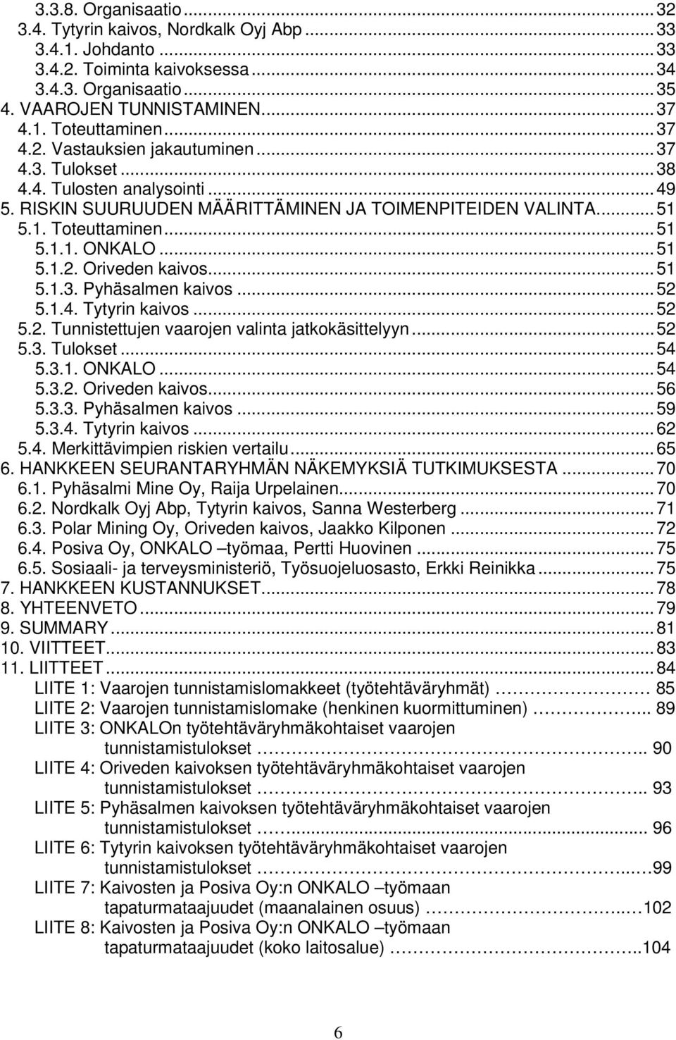 .. 51 5.1.2. Oriveden kaivos... 51 5.1.3. Pyhäsalmen kaivos... 52 5.1.4. Tytyrin kaivos... 52 5.2. Tunnistettujen vaarojen valinta jatkokäsittelyyn... 52 5.3. Tulokset... 54 5.3.1. ONKALO... 54 5.3.2. Oriveden kaivos... 56 5.