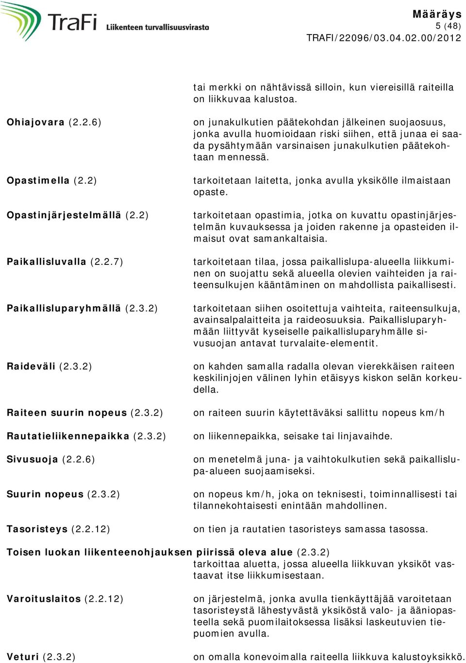 tarkoitetaan laitetta, jonka avulla yksikölle ilmaistaan opaste. tarkoitetaan opastimia, jotka on kuvattu opastinjärjestelmän kuvauksessa ja joiden rakenne ja opasteiden ilmaisut ovat samankaltaisia.