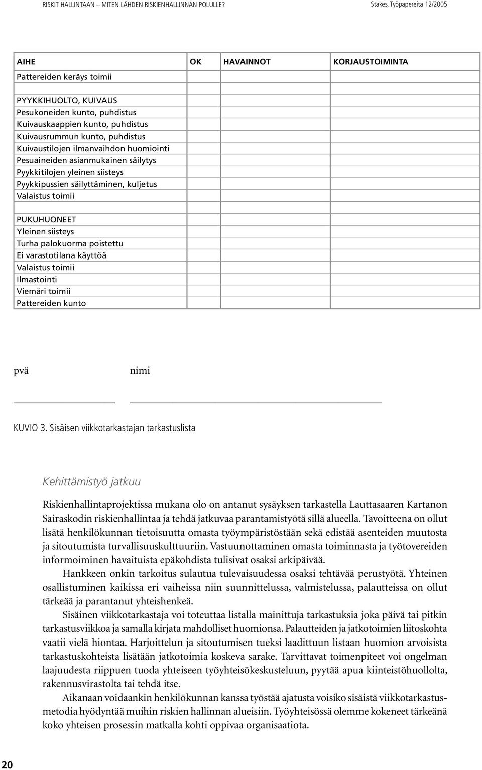 puhdistus Kuivaustilojen ilmanvaihdon huomiointi Pesuaineiden asianmukainen säilytys Pyykkitilojen yleinen siisteys Pyykkipussien säilyttäminen, kuljetus Valaistus toimii PUKUHUONEET Yleinen siisteys