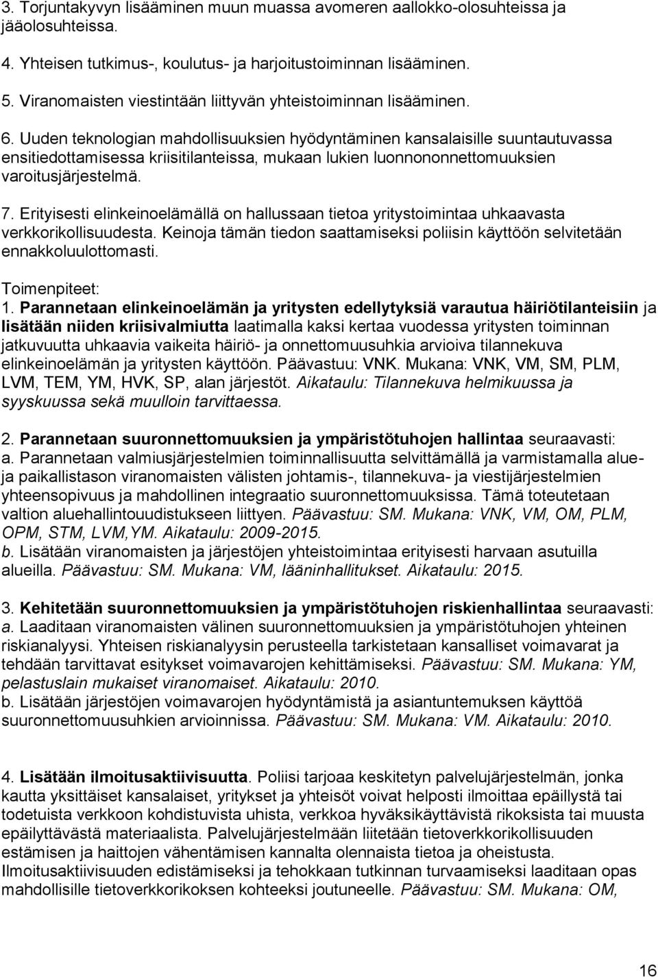 Uuden teknologian mahdollisuuksien hyödyntäminen kansalaisille suuntautuvassa ensitiedottamisessa kriisitilanteissa, mukaan lukien luonnononnettomuuksien varoitusjärjestelmä. 7.