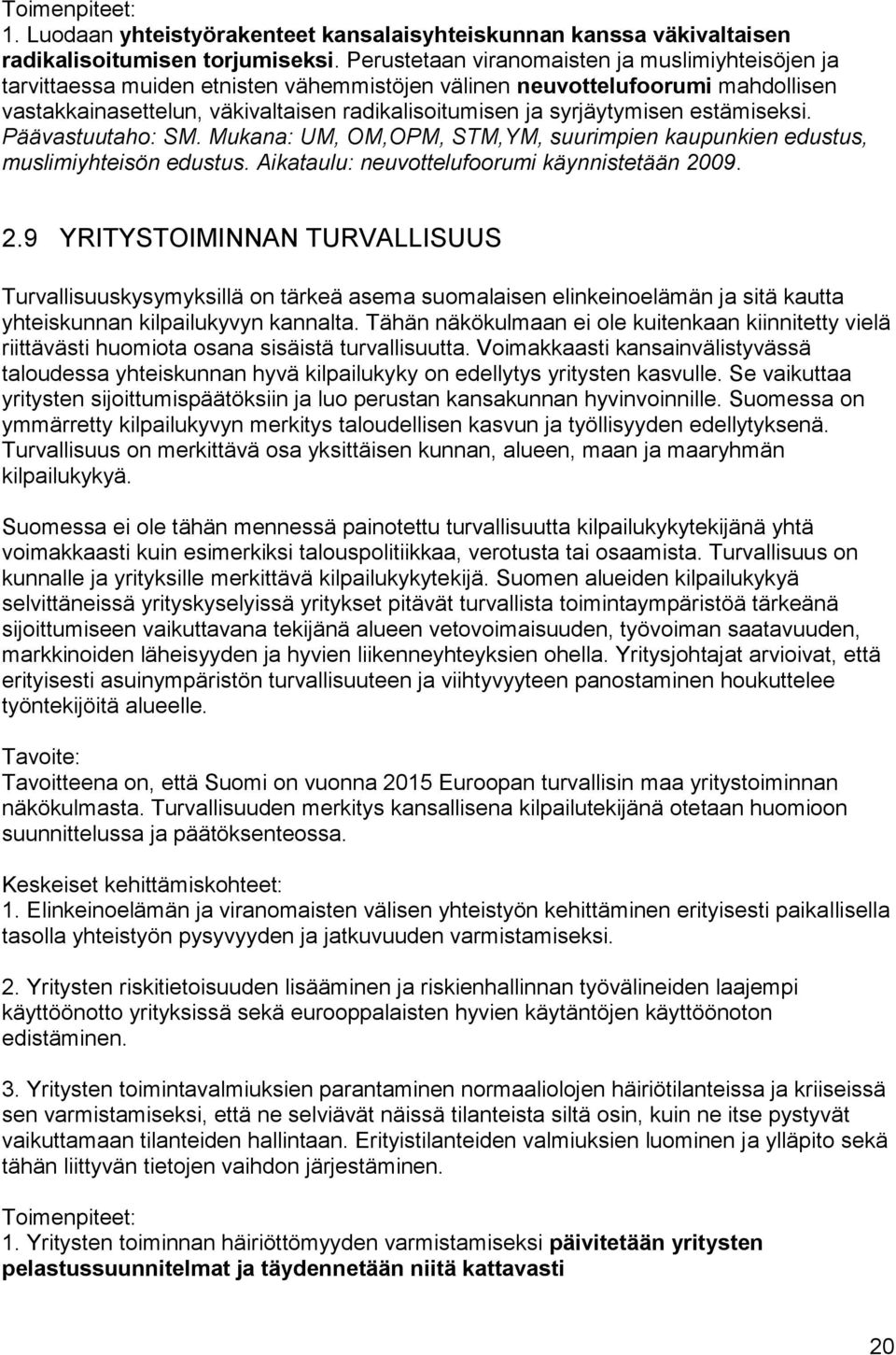 syrjäytymisen estämiseksi. Päävastuutaho: SM. Mukana: UM, OM,OPM, STM,YM, suurimpien kaupunkien edustus, muslimiyhteisön edustus. Aikataulu: neuvottelufoorumi käynnistetään 20