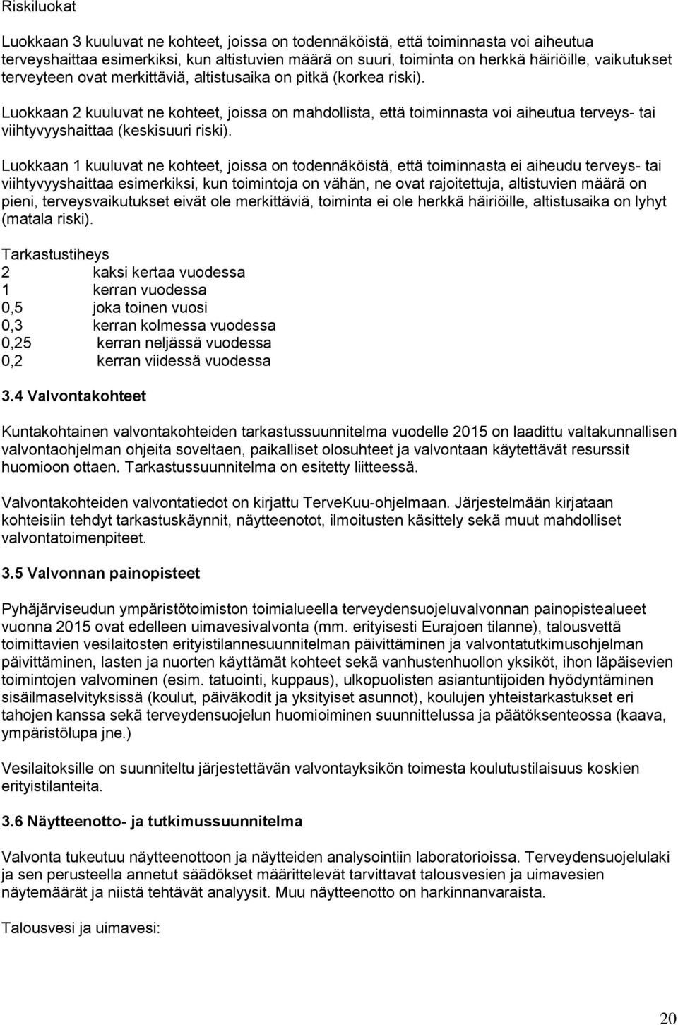 Luokkaan 2 kuuluvat ne kohteet, joissa on mahdollista, että toiminnasta voi aiheutua terveys- tai viihtyvyyshaittaa (keskisuuri riski).