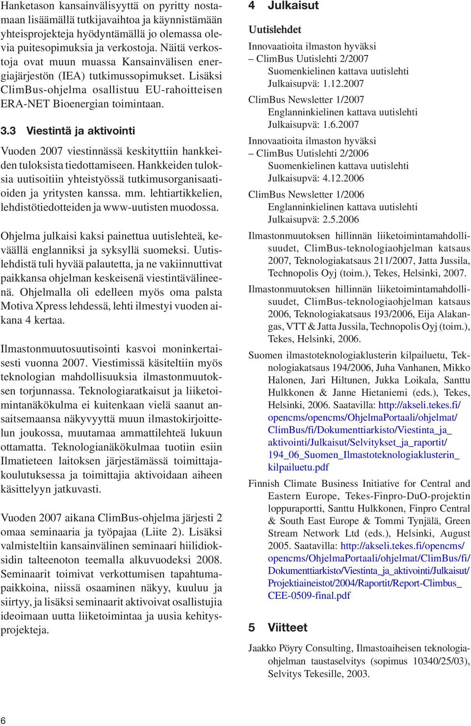 3 Viestintä ja aktivointi Vuoden 2007 viestinnässä keskityttiin hankkeiden tuloksista tiedottamiseen. Hankkeiden tuloksia uutisoitiin yhteistyössä tutkimusorganisaatioiden ja yritysten kanssa. mm.