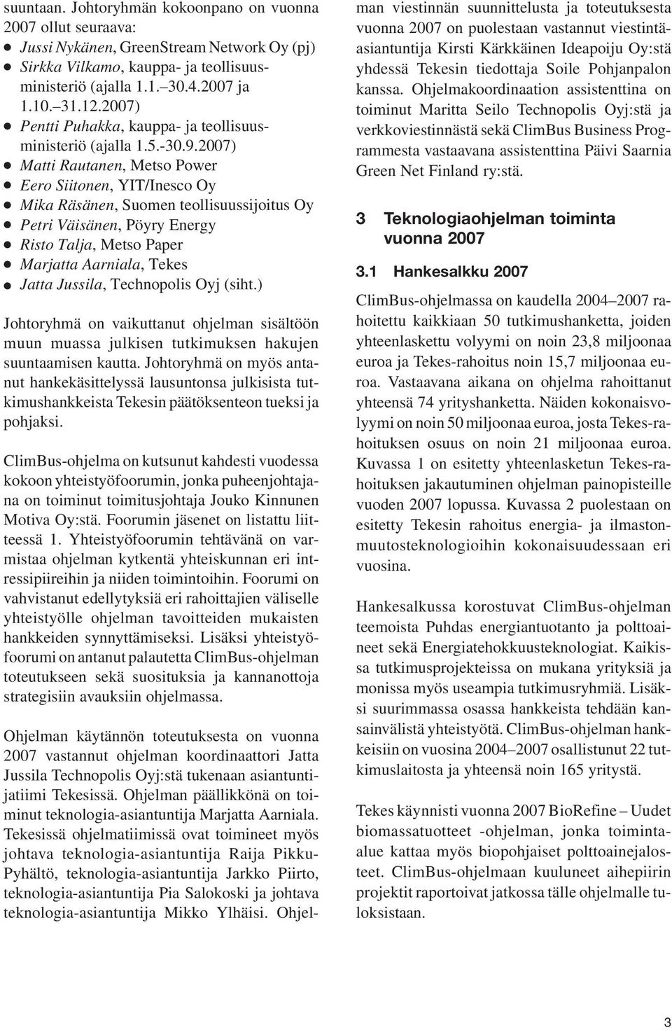 2007) Matti Rautanen, Metso Power Eero Siitonen, YIT/Inesco Oy Mika Räsänen, Suomen teollisuussijoitus Oy Petri Väisänen, Pöyry Energy Risto Talja, Metso Paper Marjatta Aarniala, Tekes Jatta Jussila,