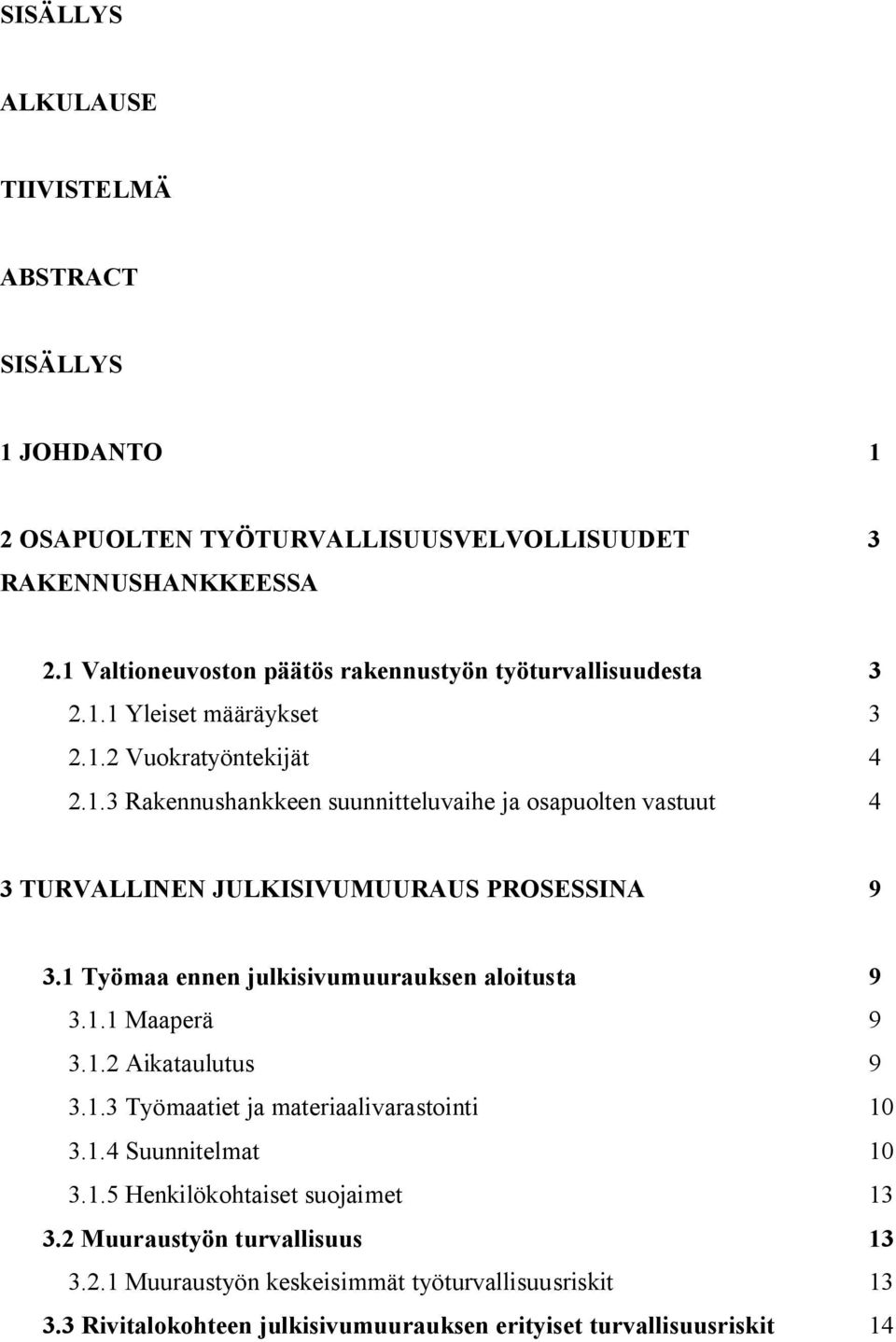 1 Työmaa ennen julkisivumuurauksen aloitusta 9 3.1.1 Maaperä 9 3.1.2 Aikataulutus 9 3.1.3 Työmaatiet ja materiaalivarastointi 10 3.1.4 Suunnitelmat 10 3.1.5 Henkilökohtaiset suojaimet 13 3.