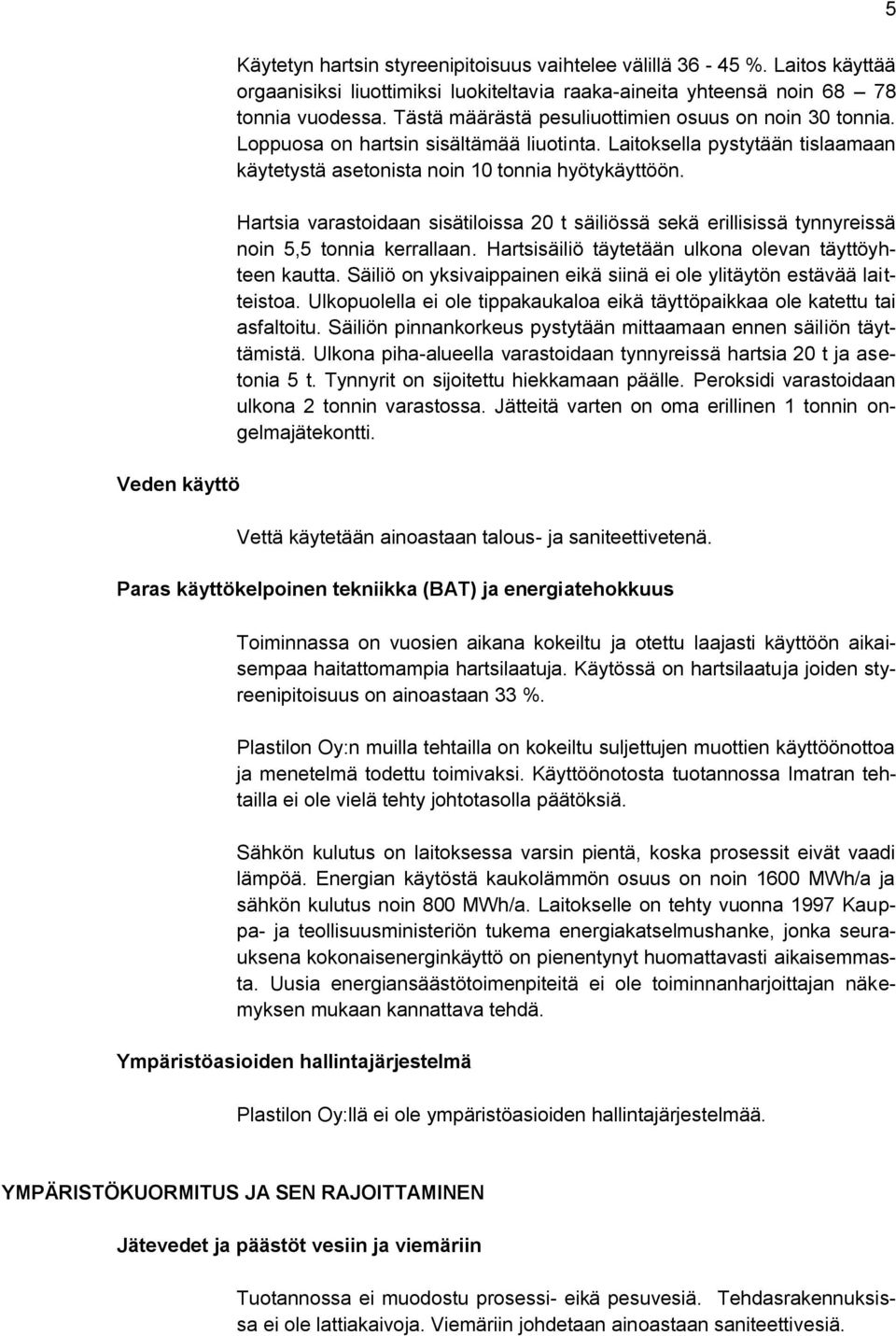 Hartsia varastoidaan sisätiloissa 20 t säiliössä sekä erillisissä tynnyreissä noin 5,5 tonnia kerrallaan. Hartsisäiliö täytetään ulkona olevan täyttöyhteen kautta.