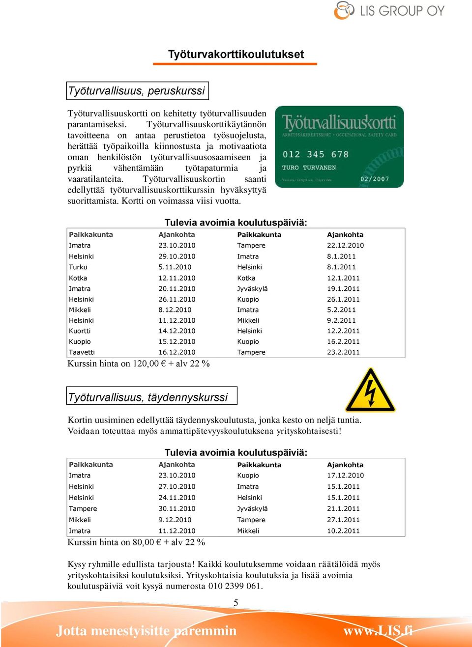 työtapaturmia ja vaaratilanteita. Työturvallisuuskortin saanti edellyttää työturvallisuuskorttikurssin hyväksyttyä suorittamista. Kortti on voimassa viisi vuotta.