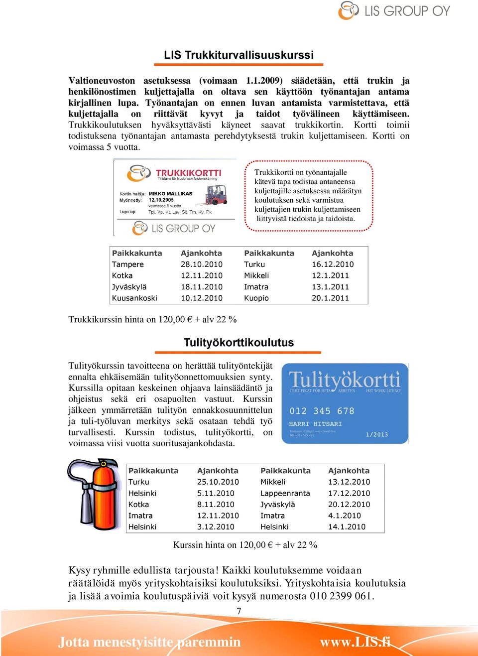 Kortti toimii todistuksena työnantajan antamasta perehdytyksestä trukin kuljettamiseen. Kortti on voimassa 5 vuotta.