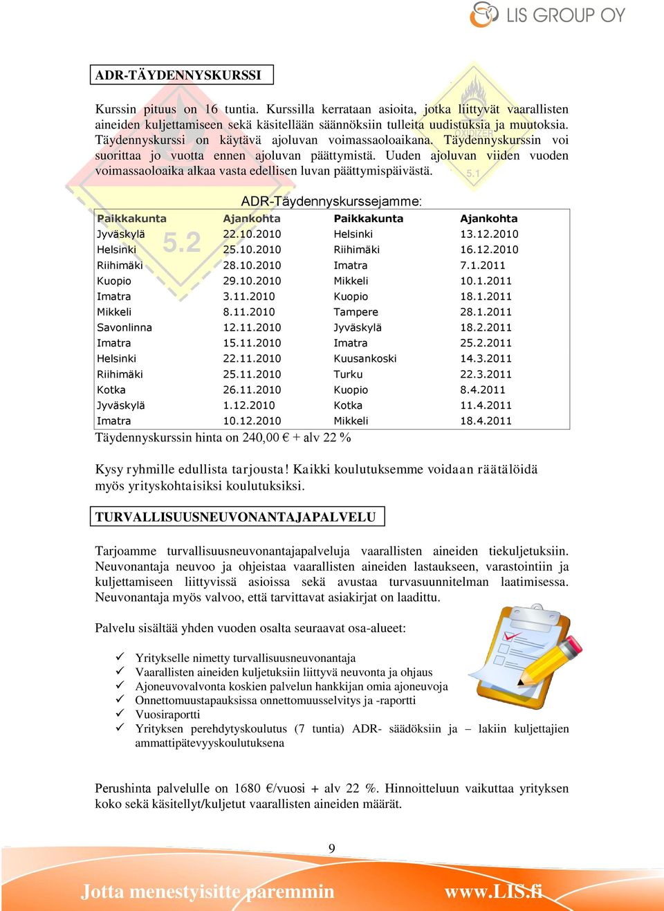 Uuden ajoluvan viiden vuoden voimassaoloaika alkaa vasta edellisen luvan päättymispäivästä. ADR-Täydennyskurssejamme: Jyväskylä 22.10.2010 Helsinki 13.12.2010 Helsinki 25.10.2010 Riihimäki 16.12.2010 Riihimäki 28.
