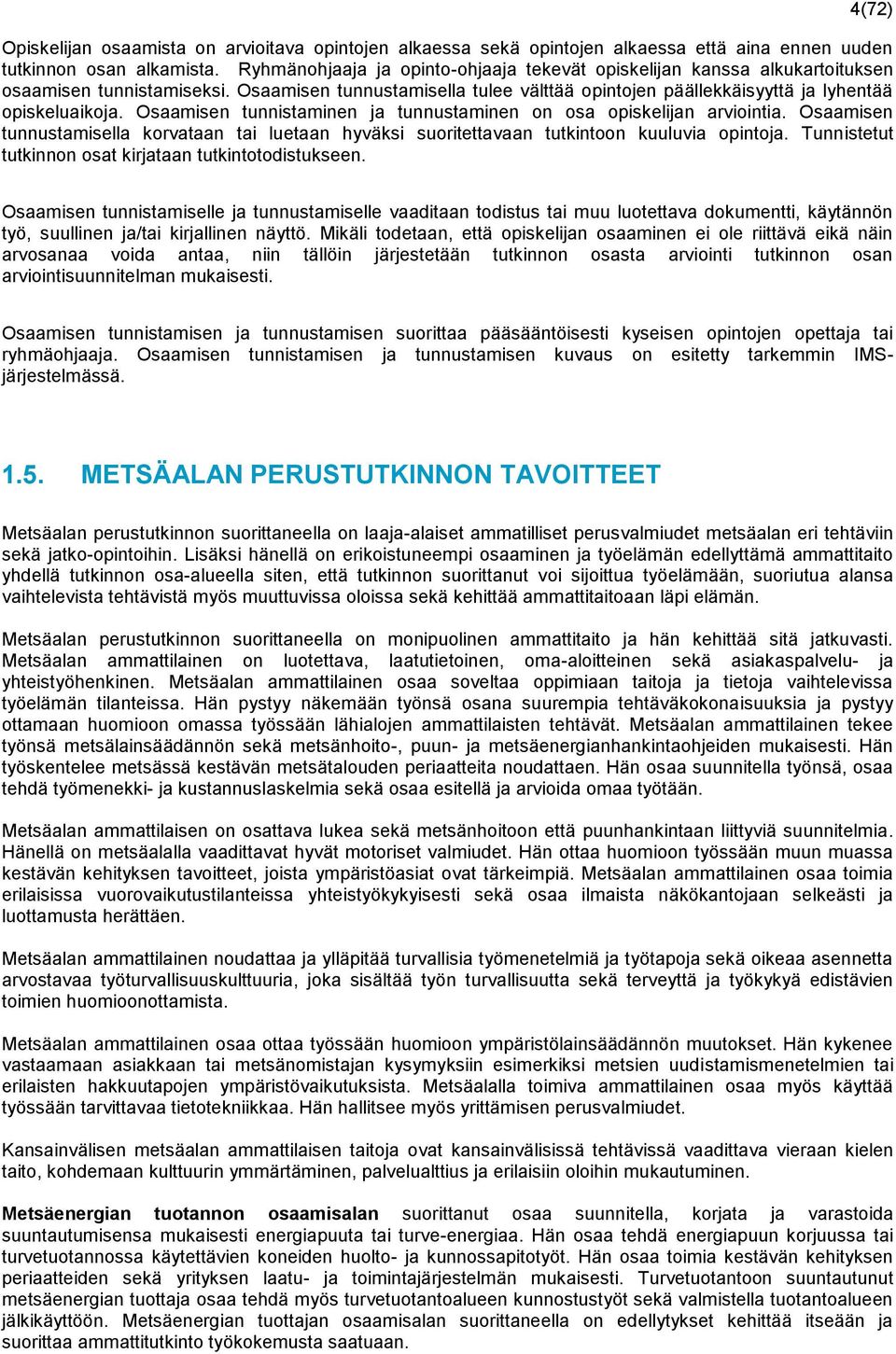 Osaamisen tunnistaminen ja tunnustaminen on osa opiskelijan arviointia. Osaamisen tunnustamisella korvataan tai luetaan hyväksi suoritettavaan tutkintoon kuuluvia opintoja.
