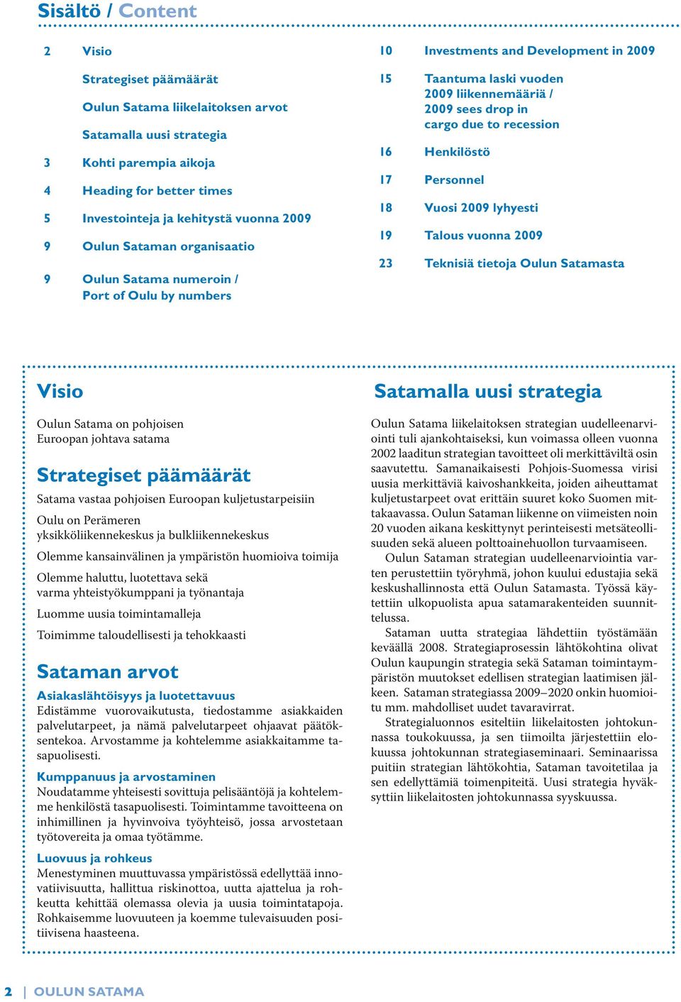 recession 16 Henkilöstö 17 Personnel 18 Vuosi 2009 lyhyesti 19 Talous vuonna 2009 23 Teknisiä tietoja Oulun Satamasta Visio Oulun Satama on pohjoisen Euroopan johtava satama Strategiset päämäärät