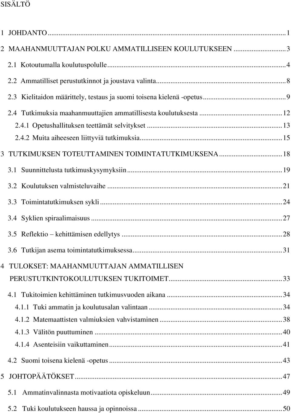 .. 15 3 TUTKIMUKSEN TOTEUTTAMINEN TOIMINTATUTKIMUKSENA... 18 3.1 Suunnittelusta tutkimuskysymyksiin... 19 3.2 Koulutuksen valmisteluvaihe... 21 3.3 Toimintatutkimuksen sykli... 24 3.