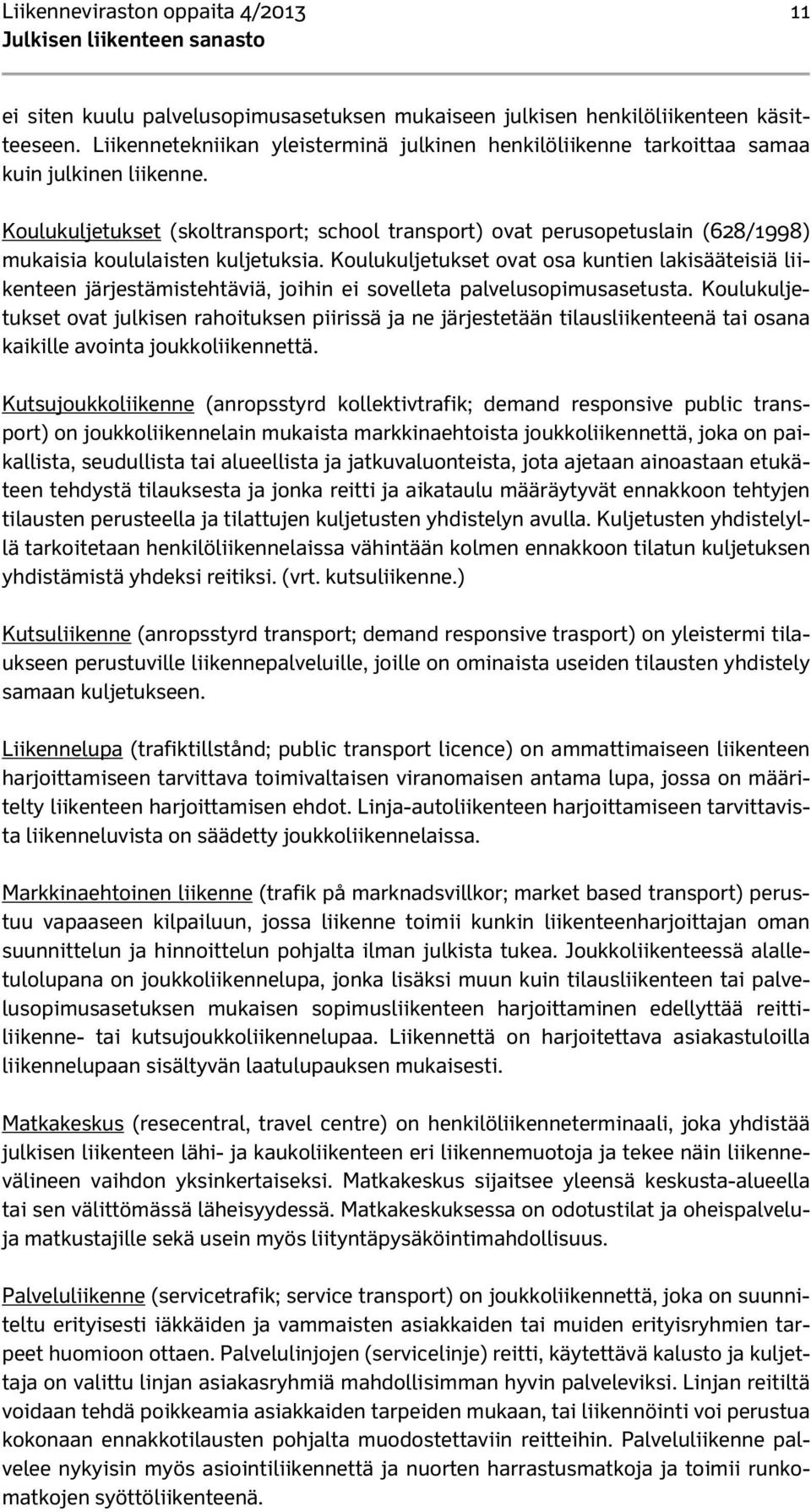 Koulukuljetukset (skoltransport; school transport) ovat perusopetuslain (628/1998) mukaisia koululaisten kuljetuksia.