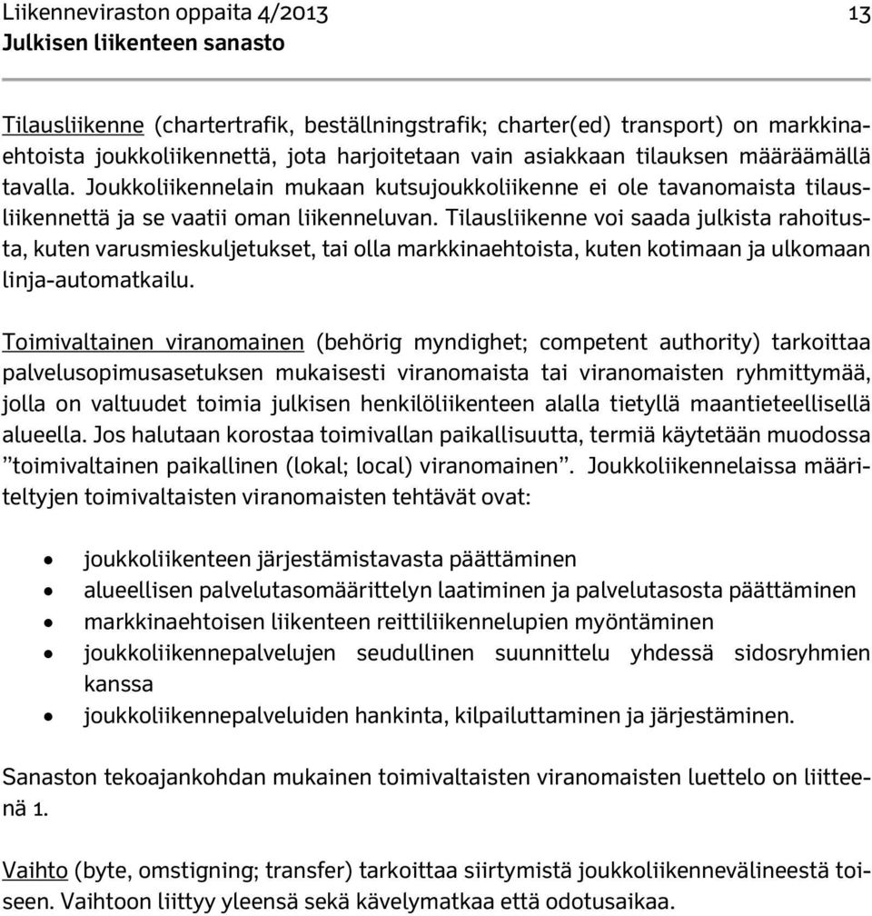 Tilausliikenne voi saada julkista rahoitusta, kuten varusmieskuljetukset, tai olla markkinaehtoista, kuten kotimaan ja ulkomaan linja-automatkailu.