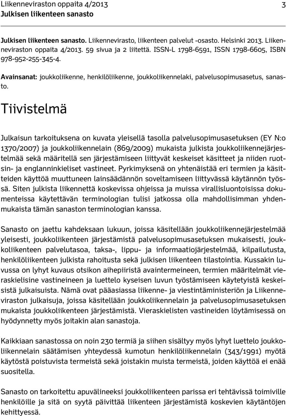 Tiivistelmä Julkaisun tarkoituksena on kuvata yleisellä tasolla palvelusopimusasetuksen (EY N:o 1370/2007) ja joukkoliikennelain (869/2009) mukaista julkista joukkoliikennejärjestelmää sekä