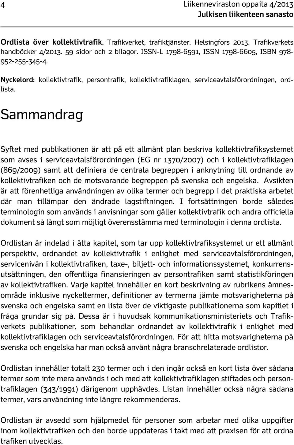 Sammandrag Syftet med publikationen är att på ett allmänt plan beskriva kollektivtrafiksystemet som avses i serviceavtalsförordningen (EG nr 1370/2007) och i kollektivtrafiklagen (869/2009) samt att